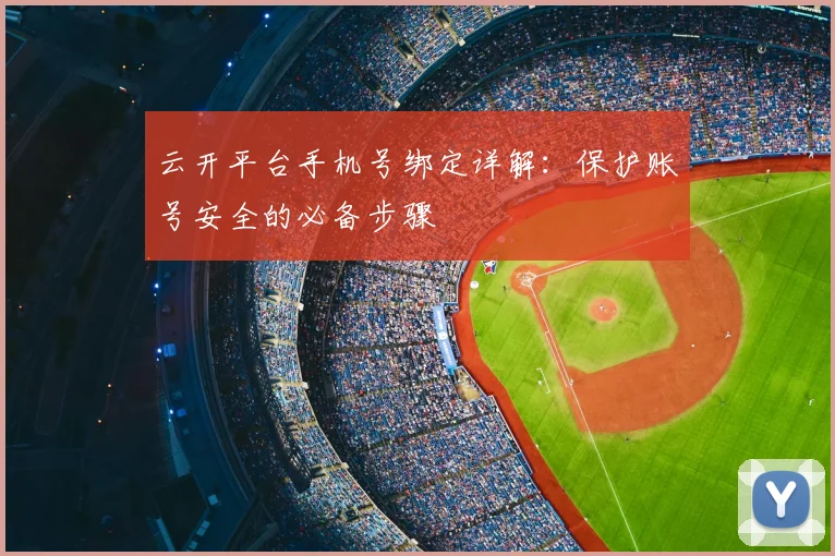 云开平台手机号绑定详解：保护账号安全的必备步骤