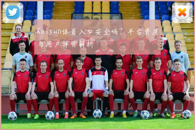 Kaiyun体育入口安全吗？平台资质与用户评价解析