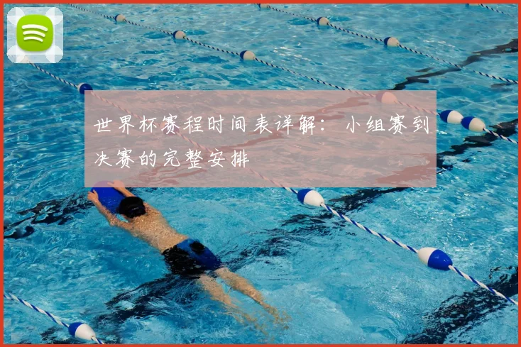 世界杯赛程时间表详解：小组赛到决赛的完整安排