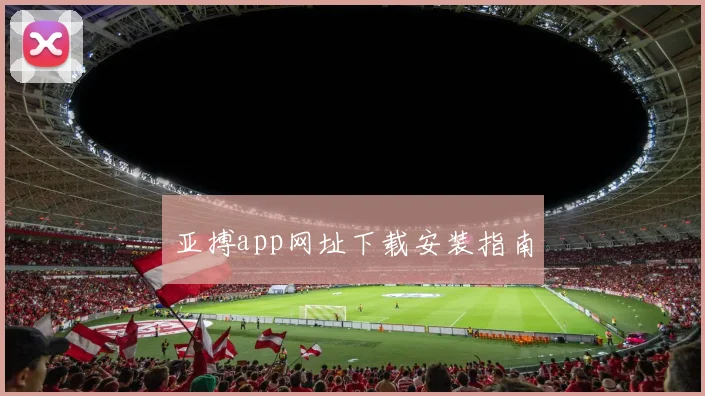 亚搏app网址下载安装指南