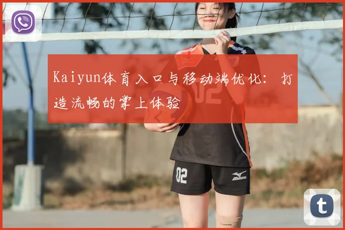 Kaiyun体育入口与移动端优化：打造流畅的掌上体验