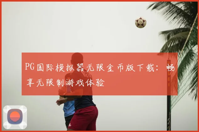 PG国际模拟器无限金币版下载：畅享无限制游戏体验