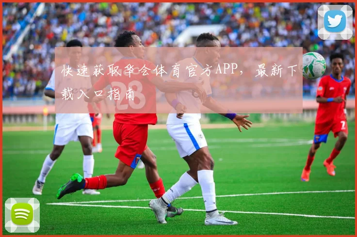 快速获取华会体育官方APP，最新下载入口指南