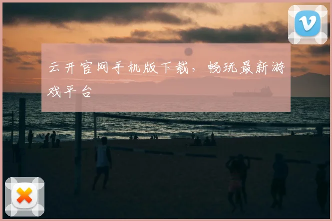 云开官网手机版下载，畅玩最新游戏平台
