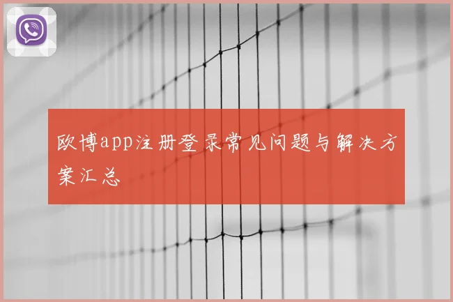 欧博app注册登录常见问题与解决方案汇总