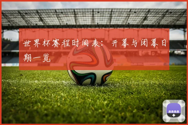 世界杯赛程时间表：开幕与闭幕日期一览
