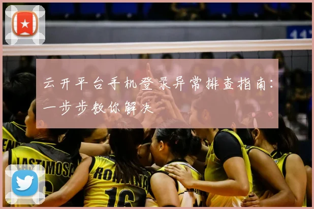 云开平台手机登录异常排查指南：一步步教你解决