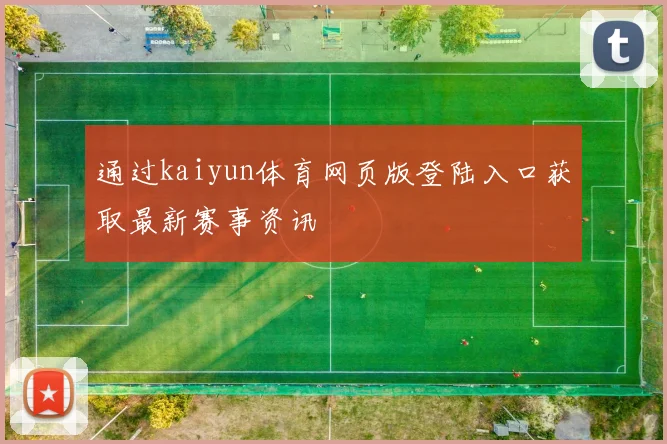 通过kaiyun体育网页版登陆入口获取最新赛事资讯