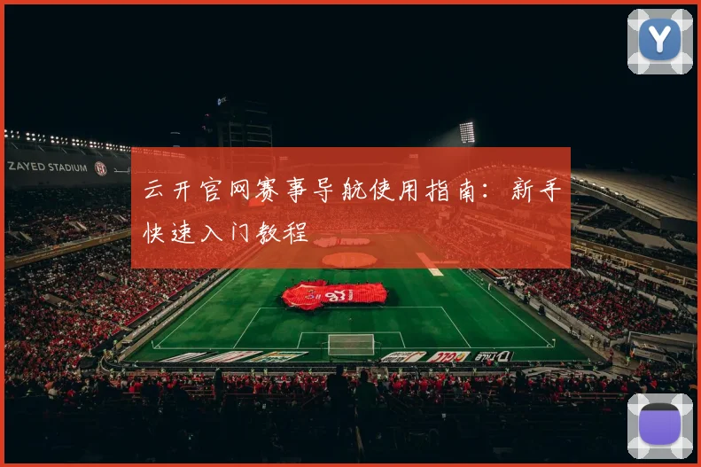云开官网赛事导航使用指南：新手快速入门教程