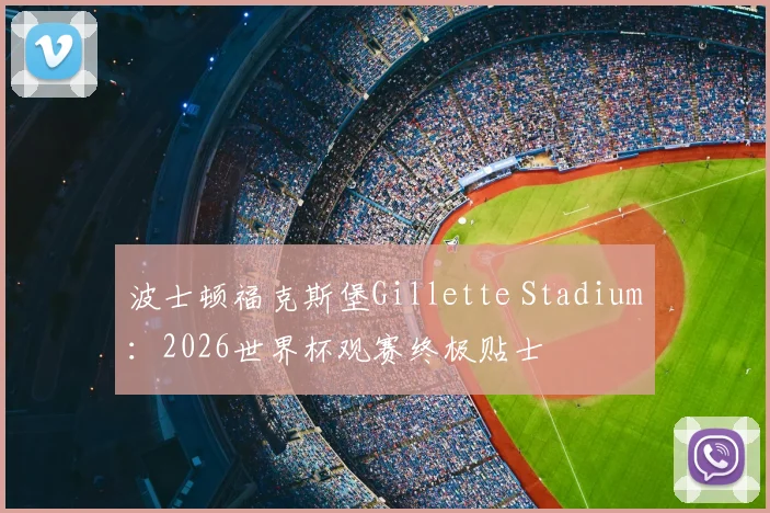 波士顿福克斯堡Gillette Stadium：2026世界杯观赛终极贴士