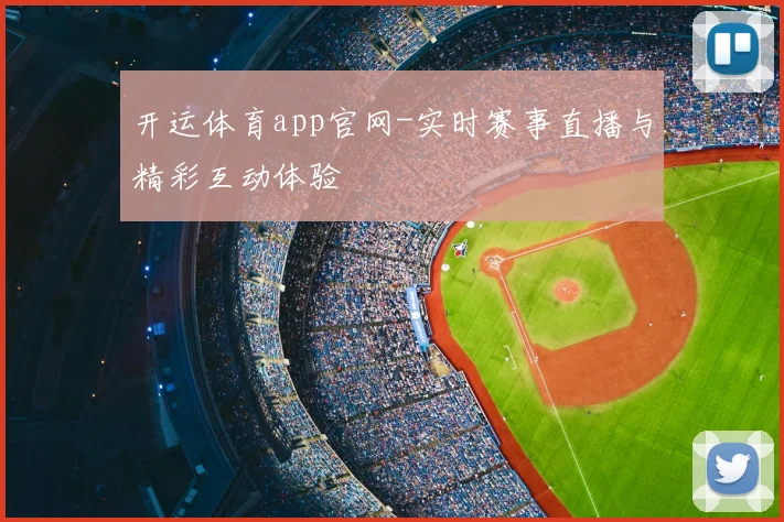 开运体育app官网-实时赛事直播与精彩互动体验