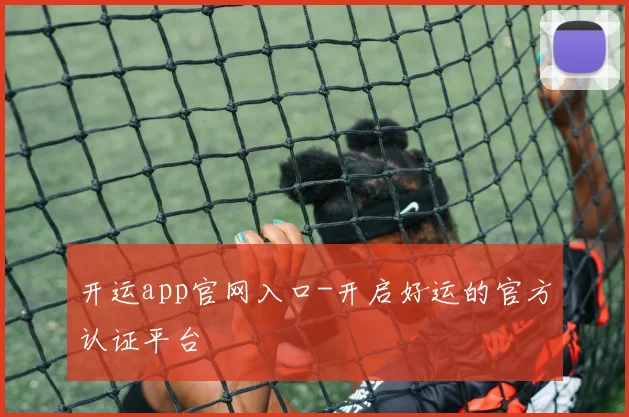 开运app官网入口-开启好运的官方认证平台