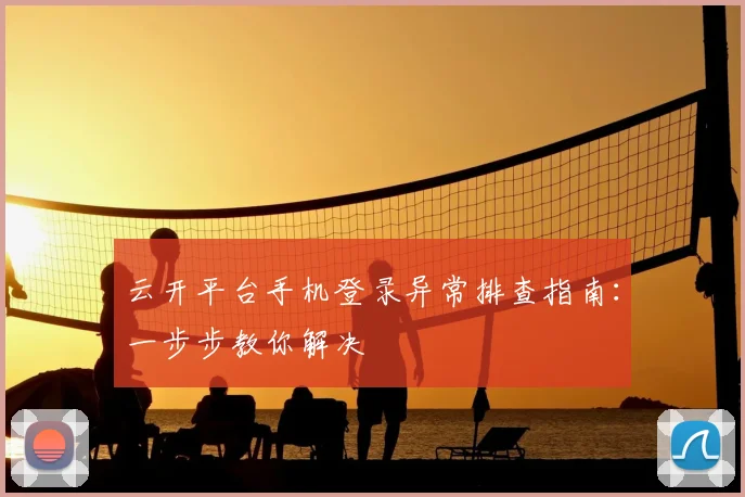 云开平台手机登录异常排查指南：一步步教你解决