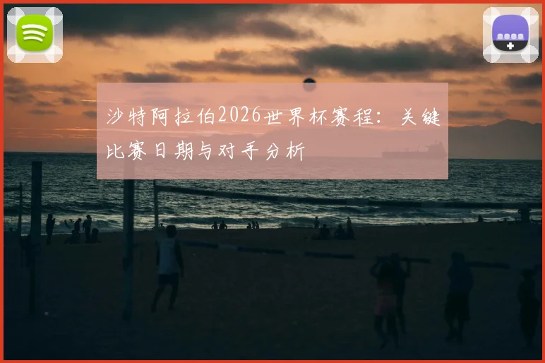 沙特阿拉伯2026世界杯赛程：关键比赛日期与对手分析