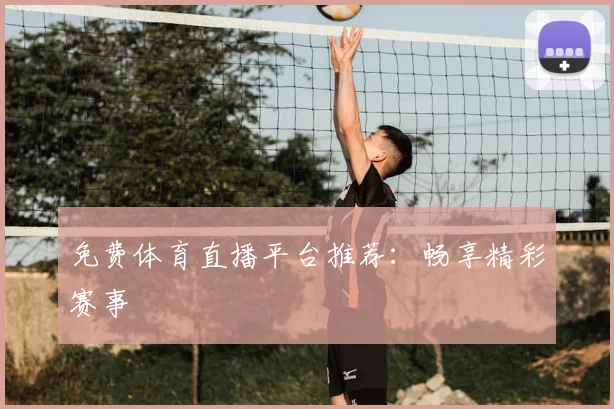 免费体育直播平台推荐：畅享精彩赛事