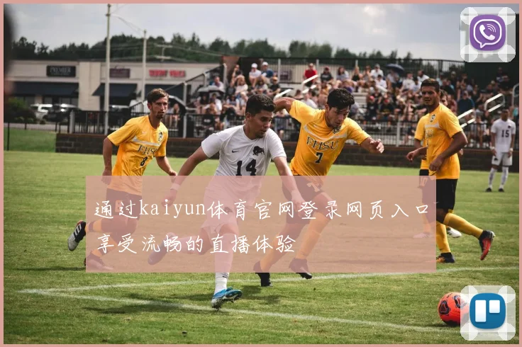 通过kaiyun体育官网登录网页入口享受流畅的直播体验