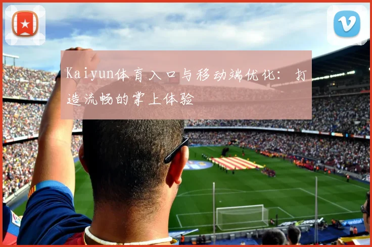 Kaiyun体育入口与移动端优化：打造流畅的掌上体验